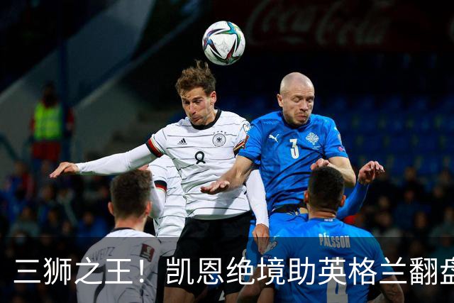 三狮之王！凯恩绝境助英格兰翻盘 世界杯进球数超贝利