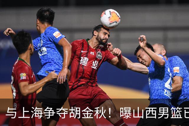 与上海争夺胡金秋！曝山西男篮已向广厦发起报价