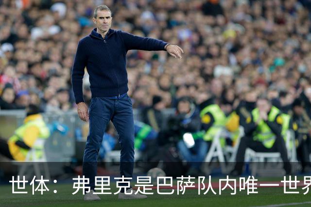 世体：弗里克是巴萨队内唯一世界杯冠军成员，2014年任德国助教