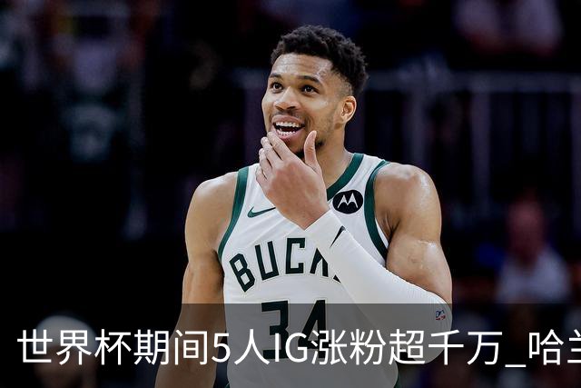 世界杯期间5人IG涨粉超千万 哈兰德涨3200万 NBA仅12人粉丝超千万