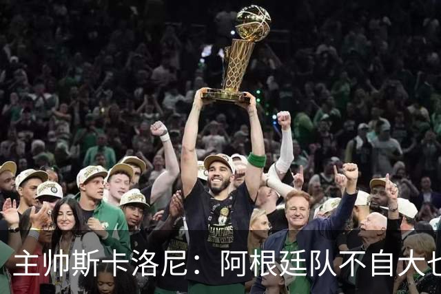主帅斯卡洛尼：阿根廷队不自大也不自卑