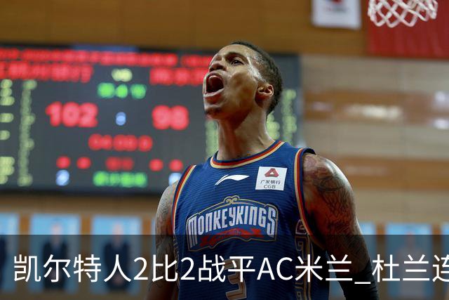 凯尔特人2比2战平AC米兰 杜兰连场破门后卡马达闪电双响扳平