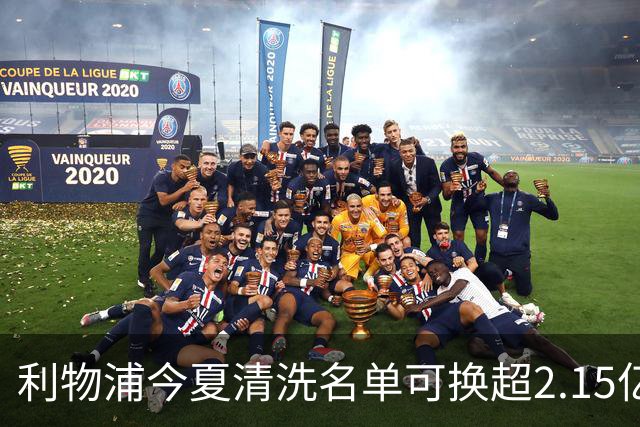利物浦今夏清洗名单可换超2.15亿英镑 世界杯冠军成员亦在列