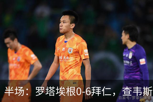 半场：罗塔埃根0-6拜仁，查韦斯伊布双响，前场多点开花