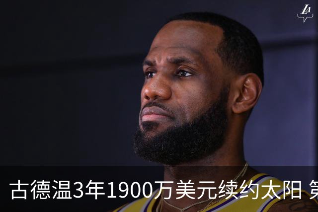 古德温3年1900万美元续约太阳 第3年为球员选项