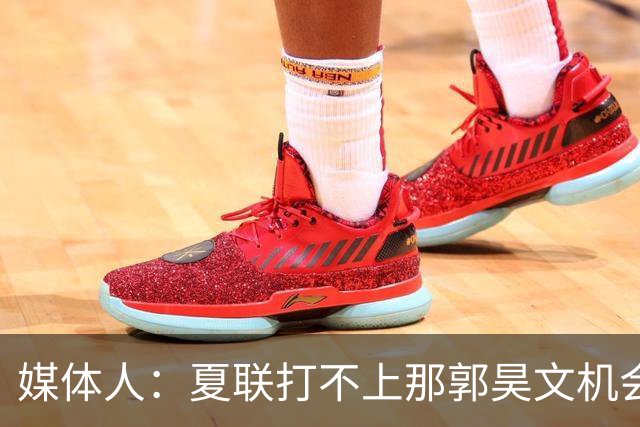 媒体人：夏联打不上那郭昊文机会有限了 这年龄试训也试不出结果