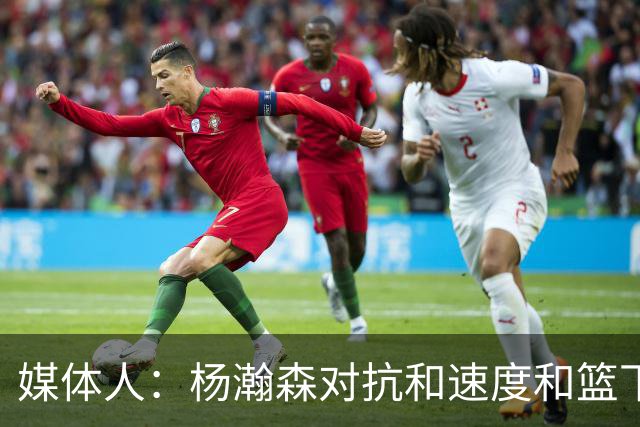 媒体人：杨瀚森对抗&速度&篮下终结比去年更强 犯规&失误控制不好