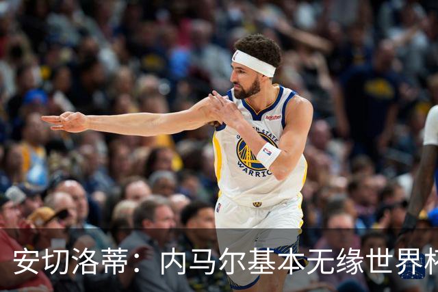 安切洛蒂：内马尔基本无缘世界杯首战 右小腿仍旧有肿胀