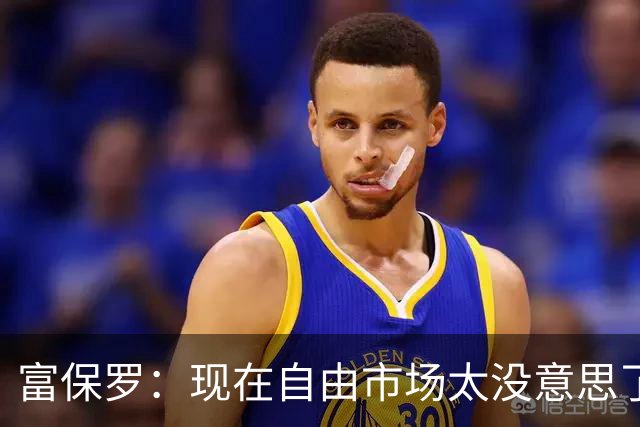 富保罗：现在自由市场太没意思了 想想老詹决定1给联盟带来了什么
