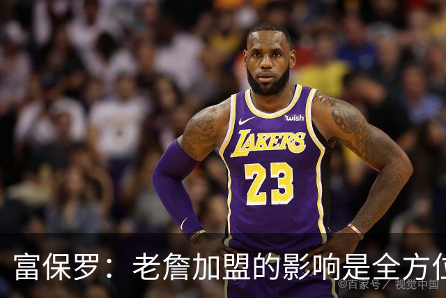 富保罗：老詹加盟的影响是全方位的 甚至训练馆的菜单都可能要换