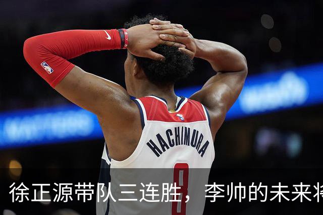 徐正源带队三连胜，李帅的未来将何去何从？