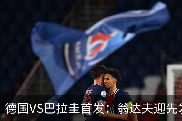 德国VS巴拉圭首发：翁达夫迎先发 哈弗茨配维尔茨萨内
