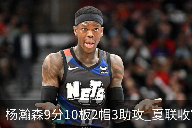 杨瀚森9分10板2帽3助攻 夏联收官战开拓者负爵士