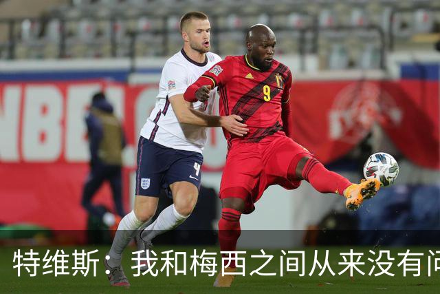特维斯：我和梅西之间从来没有问题，他似乎总有写不完的新篇章