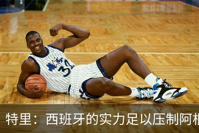 特里：西班牙的实力足以压制阿根廷，后者进攻几乎全靠梅西发起
