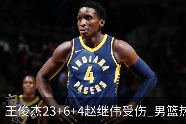 王俊杰23+6+4赵继伟受伤 男篮热身赛击败澳大利亚
