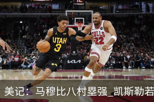 美记：马穆比八村塁强 凯斯勒若成长为前10中锋 付出的溢价就值得