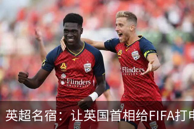 英超名宿：让英国首相给FIFA打电话 特朗普能做我们也能