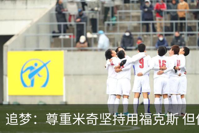 追梦：尊重米奇坚持用福克斯 但他需要根据实时情况做出调整！