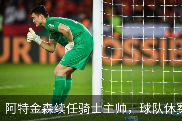 阿特金森续任骑士主帅，球队休赛期有望增强阵容