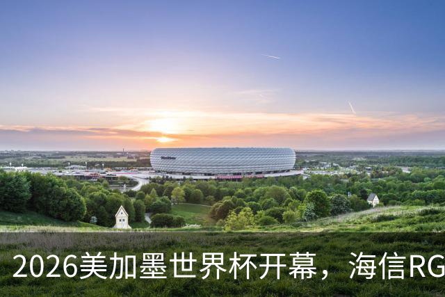 2026美加墨世界杯开幕，海信RGB-Mini LED助裁判精准判罚