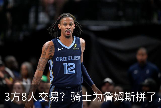 3方8人交易？骑士为詹姆斯拼了，欧文回归，哈登联手字母哥