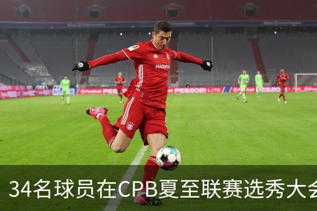 34名球员在CPB夏至联赛选秀大会上被选中