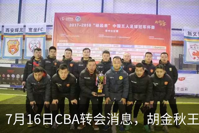 7月16日CBA转会消息，胡金秋王岚嵚交易遇阻，北方两强队补强