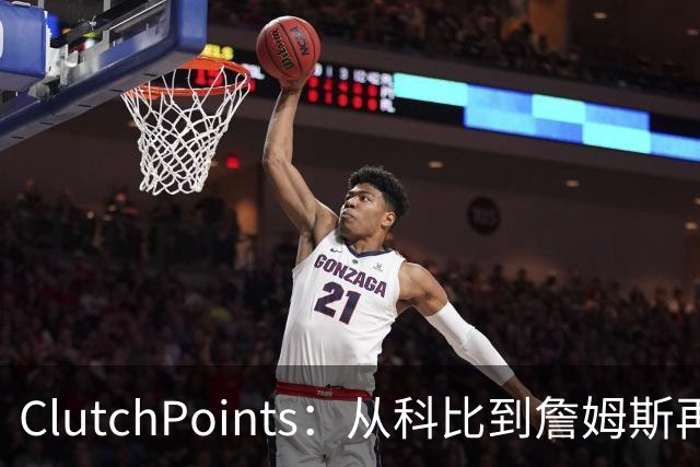 ClutchPoints：从科比到詹姆斯再到东契奇 湖人巨星传承继续