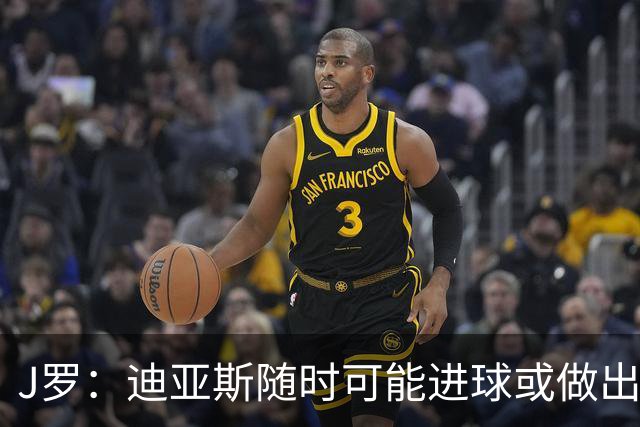 J罗：迪亚斯随时可能进球或做出重要贡献，必须像珍宝一样对待他